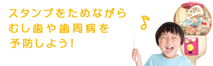 スタンプをためながらむし歯や歯周病を予防しよう!