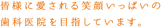 皆様に愛される笑顔いっぱいの歯科医院を目指しています。