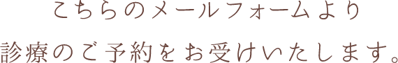 こちらのメールフォームより 診療のご予約をお受けいたします。