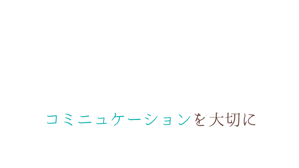 コミニュケーションを大切に