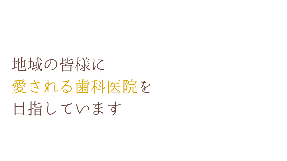 地域の皆様に愛される歯科医院を目指しています