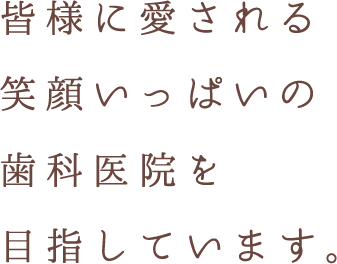 皆様に愛される笑顔いっぱいの歯科医院を目指しています。